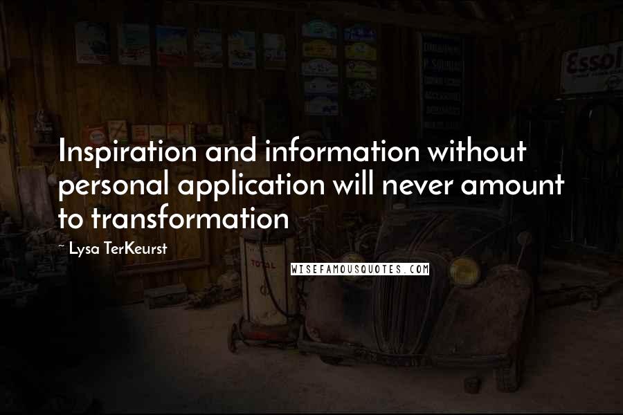 Lysa TerKeurst Quotes: Inspiration and information without personal application will never amount to transformation