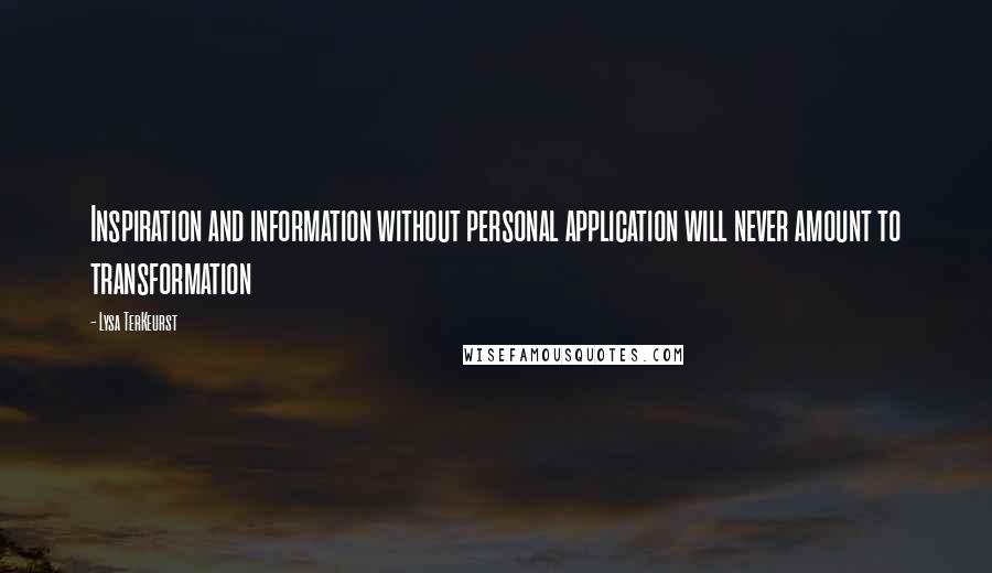 Lysa TerKeurst Quotes: Inspiration and information without personal application will never amount to transformation