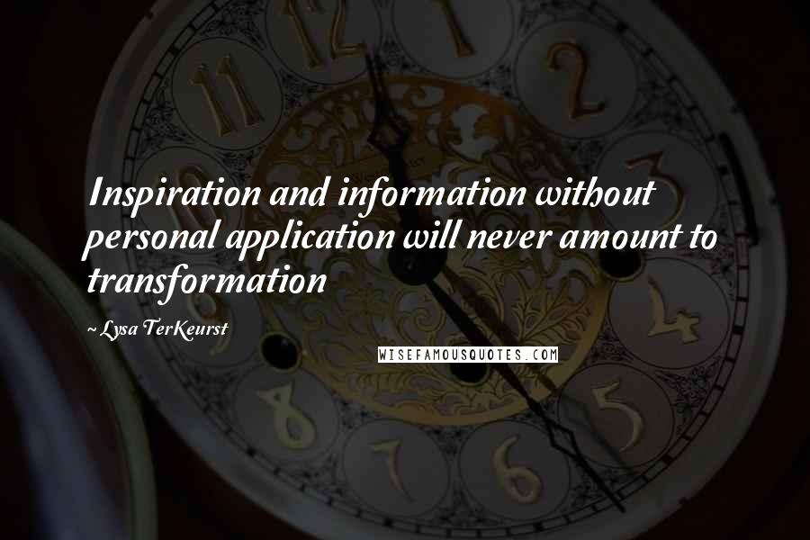Lysa TerKeurst Quotes: Inspiration and information without personal application will never amount to transformation