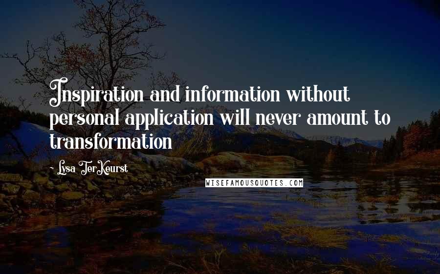 Lysa TerKeurst Quotes: Inspiration and information without personal application will never amount to transformation