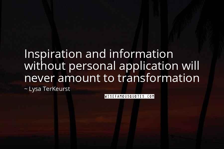 Lysa TerKeurst Quotes: Inspiration and information without personal application will never amount to transformation