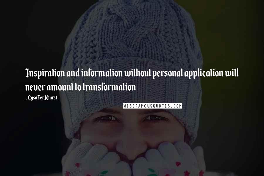 Lysa TerKeurst Quotes: Inspiration and information without personal application will never amount to transformation