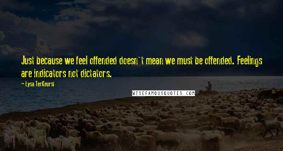 Lysa TerKeurst Quotes: Just because we feel offended doesn't mean we must be offended. Feelings are indicators not dictators.