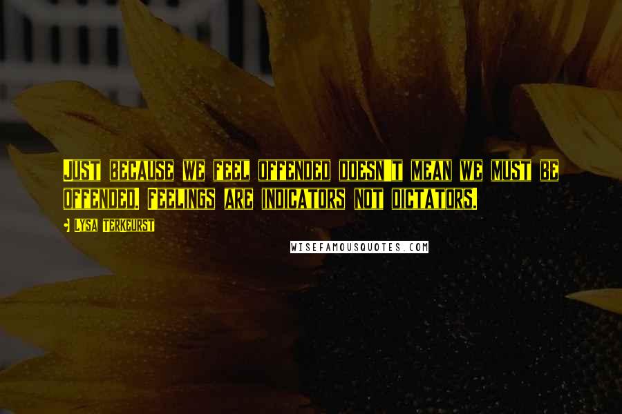 Lysa TerKeurst Quotes: Just because we feel offended doesn't mean we must be offended. Feelings are indicators not dictators.