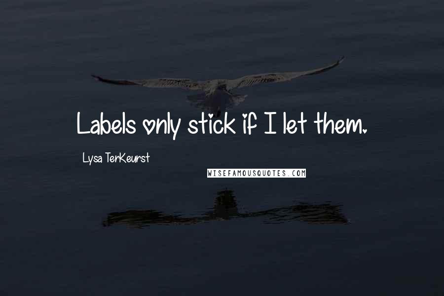 Lysa TerKeurst Quotes: Labels only stick if I let them.