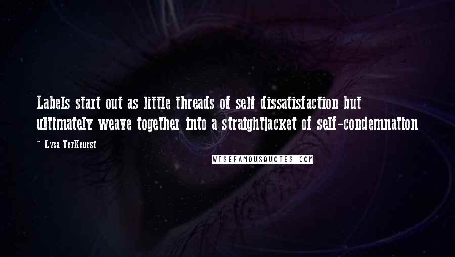 Lysa TerKeurst Quotes: Labels start out as little threads of self dissatisfaction but ultimately weave together into a straightjacket of self-condemnation