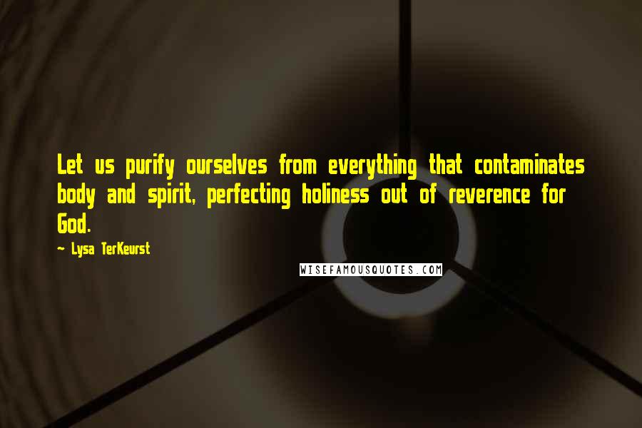 Lysa TerKeurst Quotes: Let us purify ourselves from everything that contaminates body and spirit, perfecting holiness out of reverence for God.