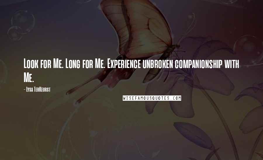 Lysa TerKeurst Quotes: Look for Me. Long for Me. Experience unbroken companionship with Me.