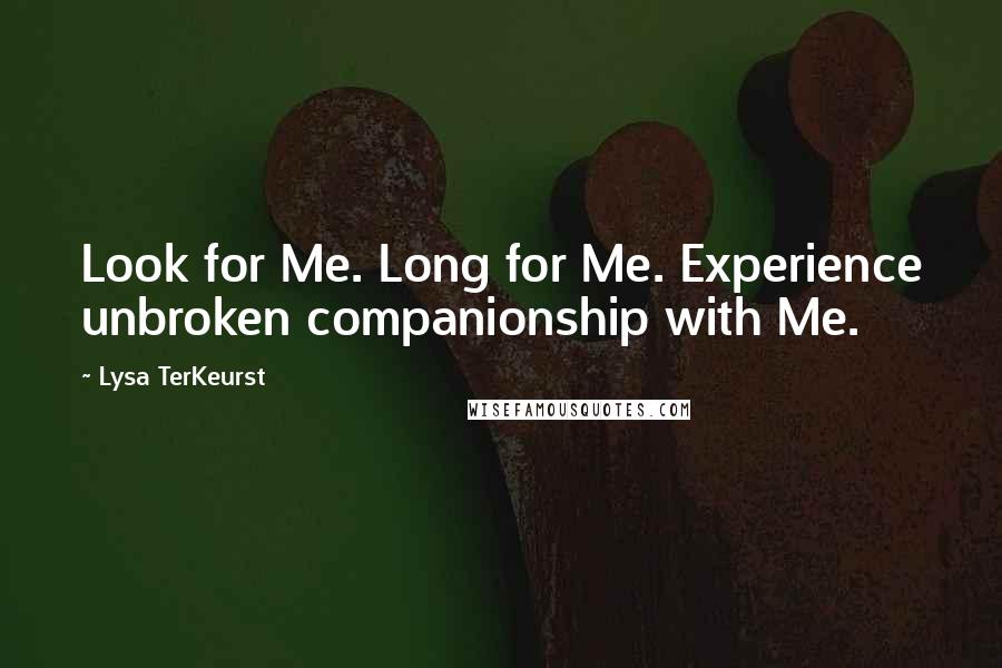 Lysa TerKeurst Quotes: Look for Me. Long for Me. Experience unbroken companionship with Me.