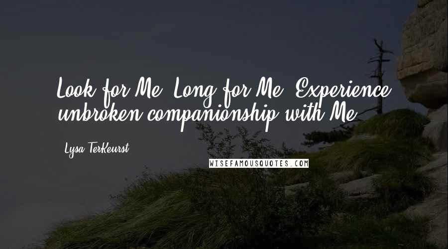 Lysa TerKeurst Quotes: Look for Me. Long for Me. Experience unbroken companionship with Me.