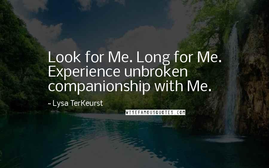 Lysa TerKeurst Quotes: Look for Me. Long for Me. Experience unbroken companionship with Me.