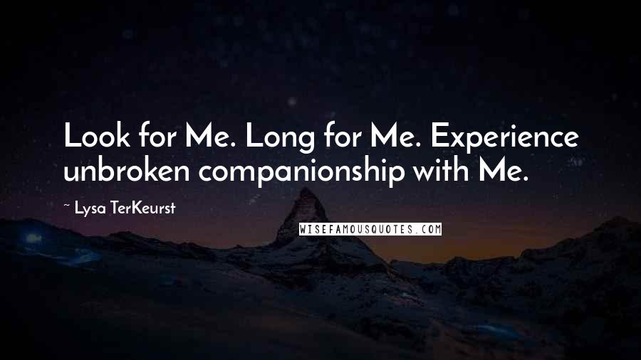 Lysa TerKeurst Quotes: Look for Me. Long for Me. Experience unbroken companionship with Me.