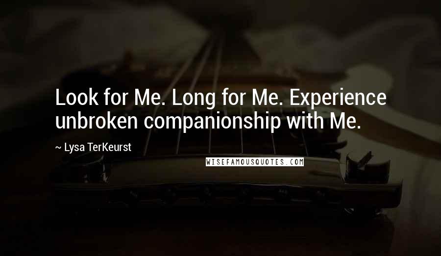 Lysa TerKeurst Quotes: Look for Me. Long for Me. Experience unbroken companionship with Me.