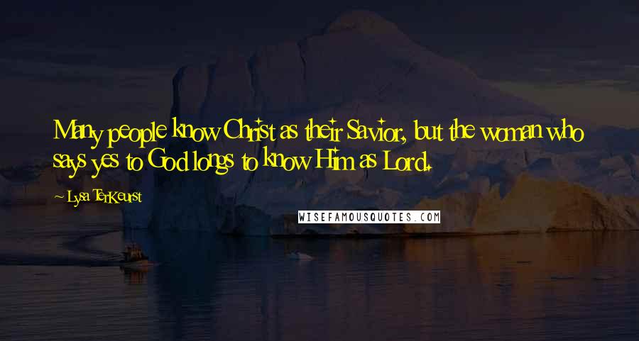 Lysa TerKeurst Quotes: Many people know Christ as their Savior, but the woman who says yes to God longs to know Him as Lord.