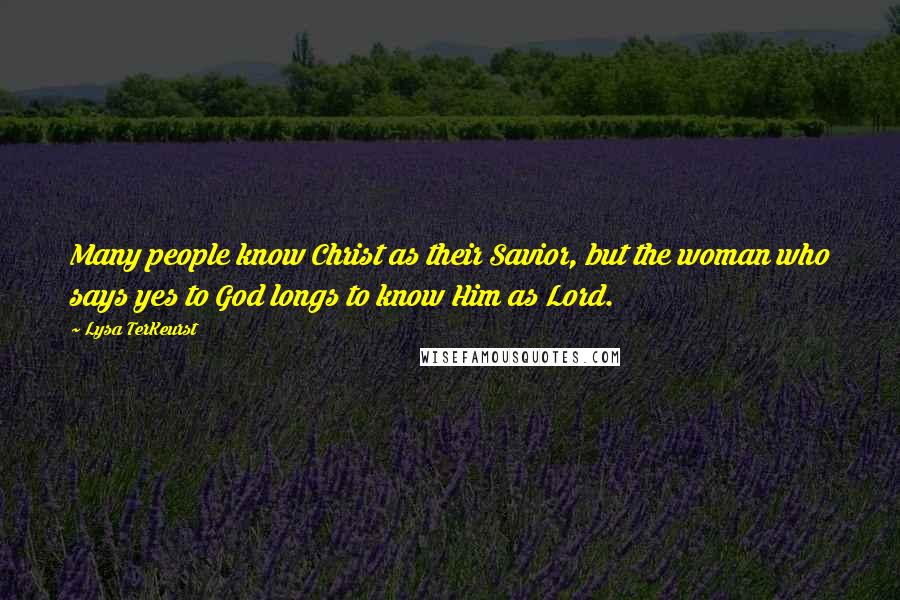 Lysa TerKeurst Quotes: Many people know Christ as their Savior, but the woman who says yes to God longs to know Him as Lord.