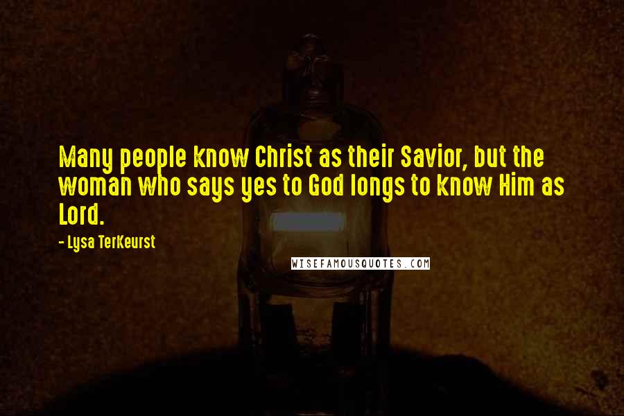 Lysa TerKeurst Quotes: Many people know Christ as their Savior, but the woman who says yes to God longs to know Him as Lord.