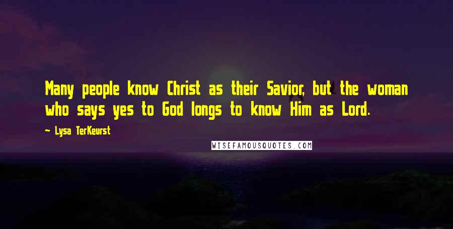 Lysa TerKeurst Quotes: Many people know Christ as their Savior, but the woman who says yes to God longs to know Him as Lord.