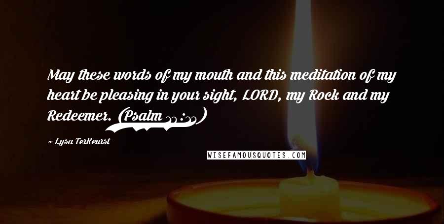 Lysa TerKeurst Quotes: May these words of my mouth and this meditation of my heart be pleasing in your sight, LORD, my Rock and my Redeemer. (Psalm 19:14)