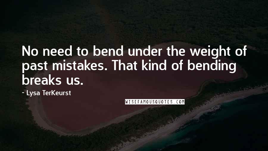 Lysa TerKeurst Quotes: No need to bend under the weight of past mistakes. That kind of bending breaks us.