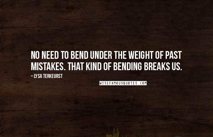 Lysa TerKeurst Quotes: No need to bend under the weight of past mistakes. That kind of bending breaks us.