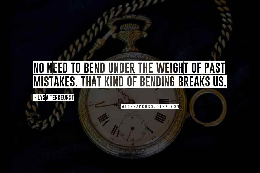 Lysa TerKeurst Quotes: No need to bend under the weight of past mistakes. That kind of bending breaks us.