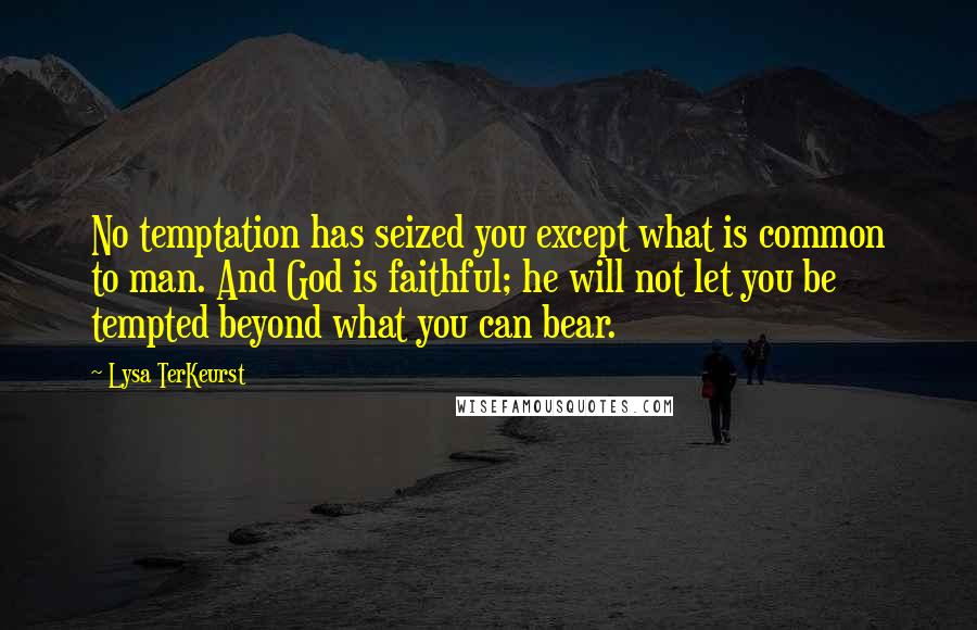 Lysa TerKeurst Quotes: No temptation has seized you except what is common to man. And God is faithful; he will not let you be tempted beyond what you can bear.