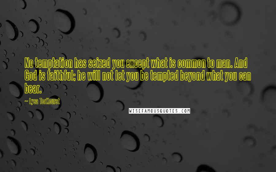 Lysa TerKeurst Quotes: No temptation has seized you except what is common to man. And God is faithful; he will not let you be tempted beyond what you can bear.