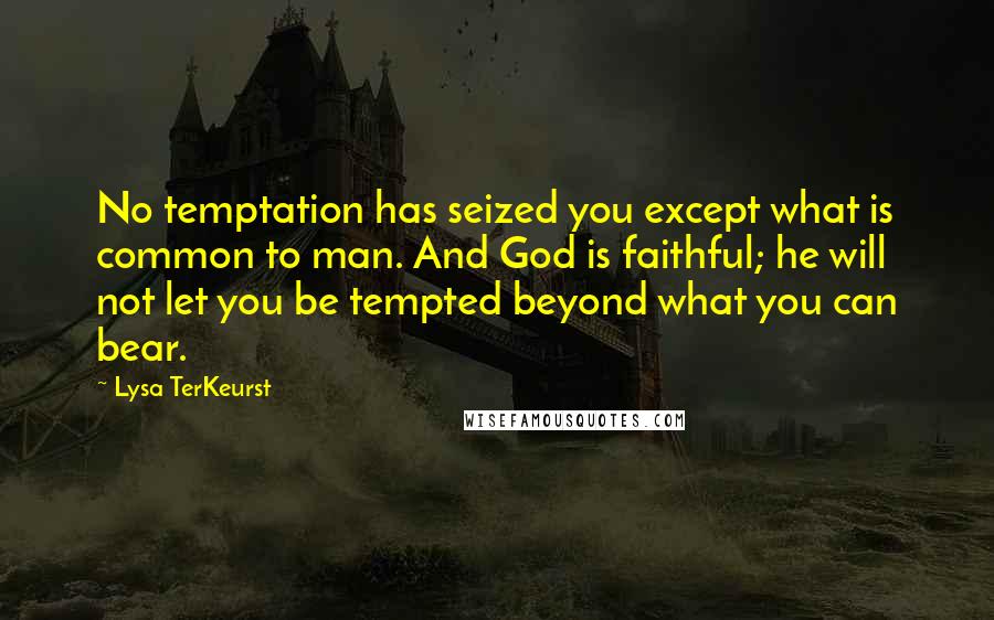Lysa TerKeurst Quotes: No temptation has seized you except what is common to man. And God is faithful; he will not let you be tempted beyond what you can bear.