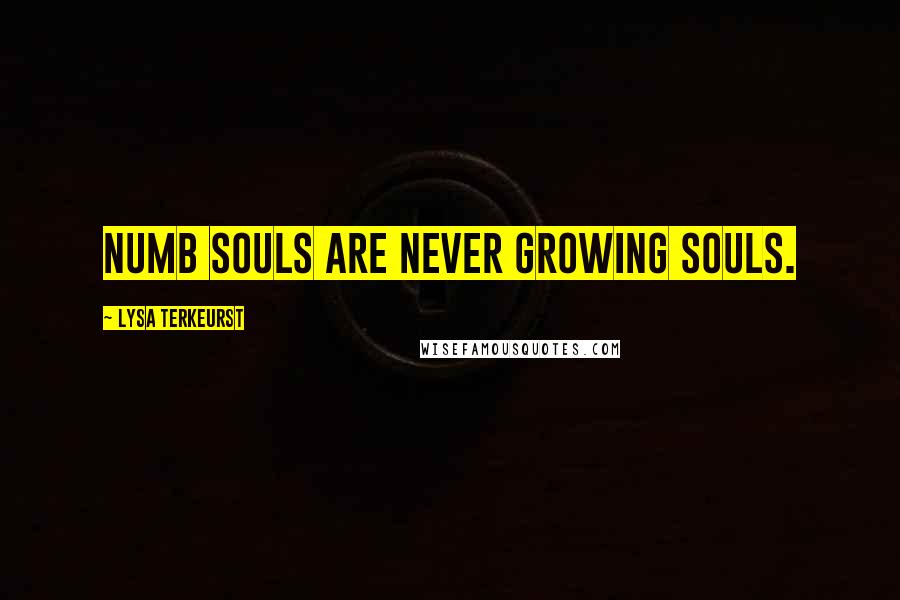 Lysa TerKeurst Quotes: Numb souls are never growing souls.