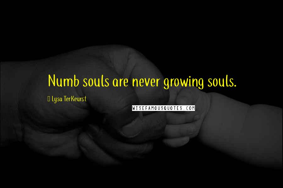 Lysa TerKeurst Quotes: Numb souls are never growing souls.