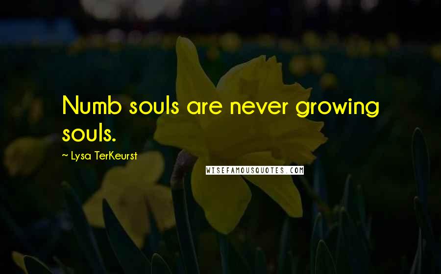 Lysa TerKeurst Quotes: Numb souls are never growing souls.