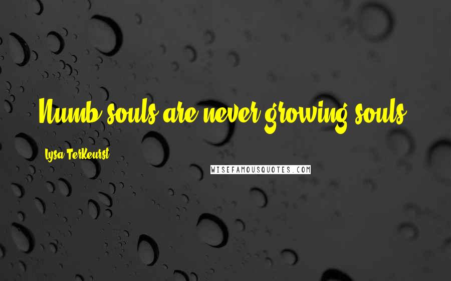 Lysa TerKeurst Quotes: Numb souls are never growing souls.