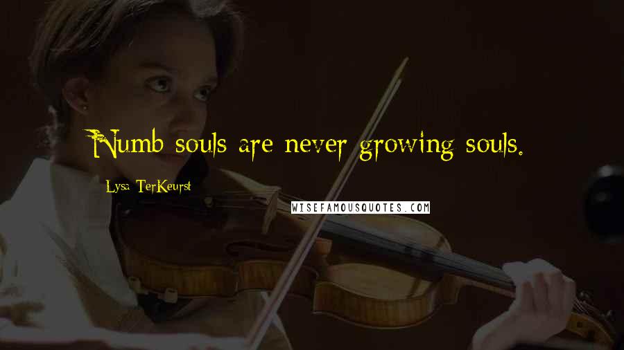 Lysa TerKeurst Quotes: Numb souls are never growing souls.