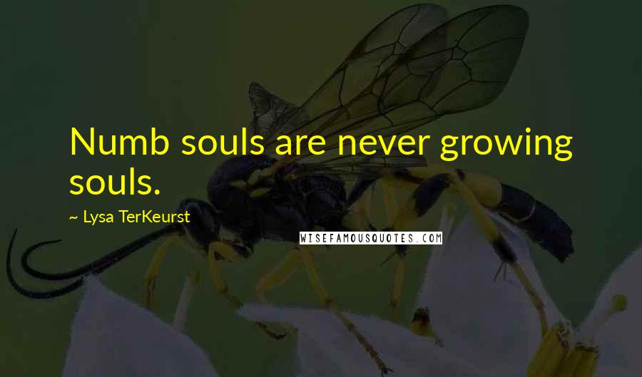 Lysa TerKeurst Quotes: Numb souls are never growing souls.