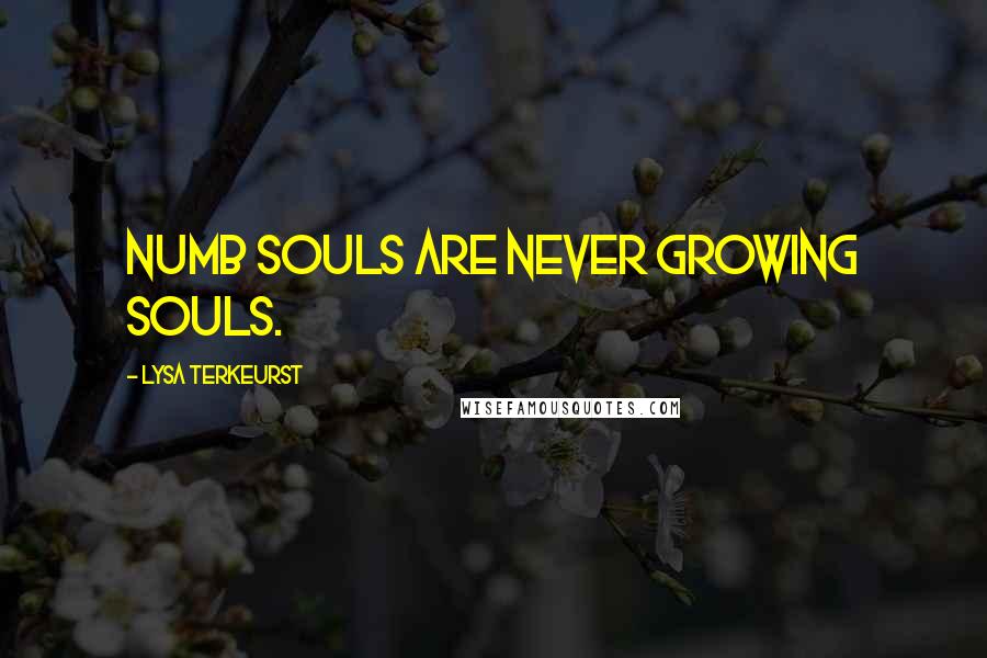 Lysa TerKeurst Quotes: Numb souls are never growing souls.