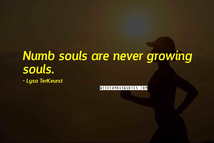 Lysa TerKeurst Quotes: Numb souls are never growing souls.