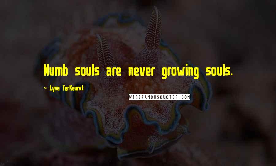 Lysa TerKeurst Quotes: Numb souls are never growing souls.