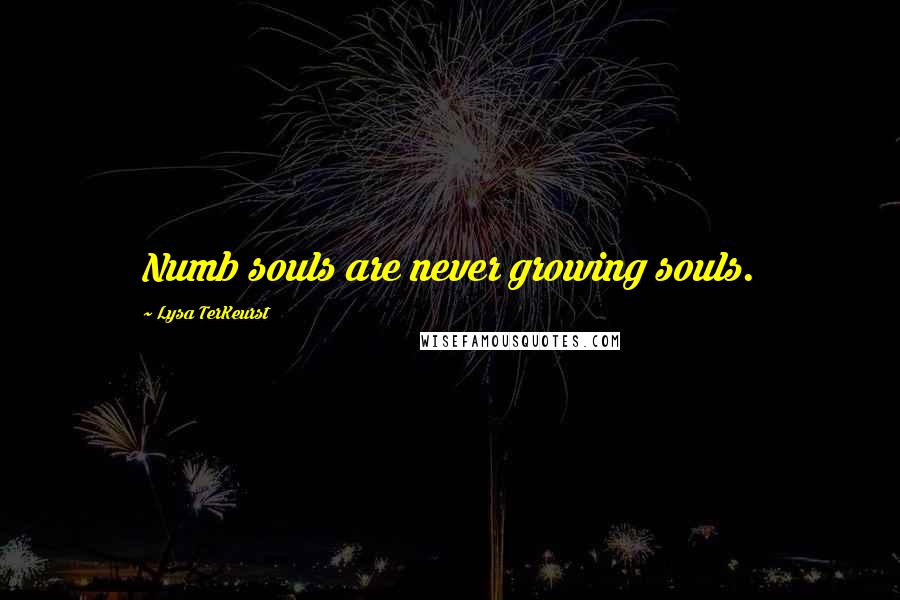 Lysa TerKeurst Quotes: Numb souls are never growing souls.