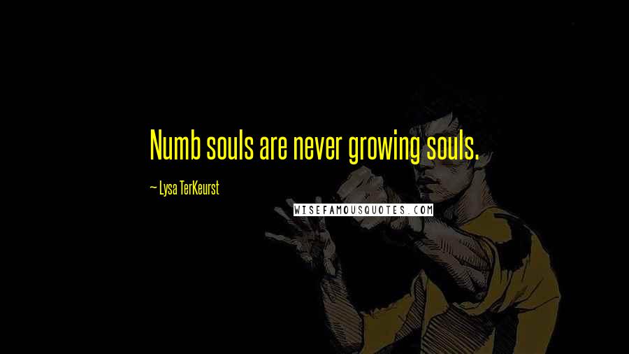 Lysa TerKeurst Quotes: Numb souls are never growing souls.