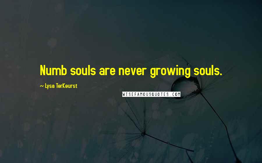 Lysa TerKeurst Quotes: Numb souls are never growing souls.