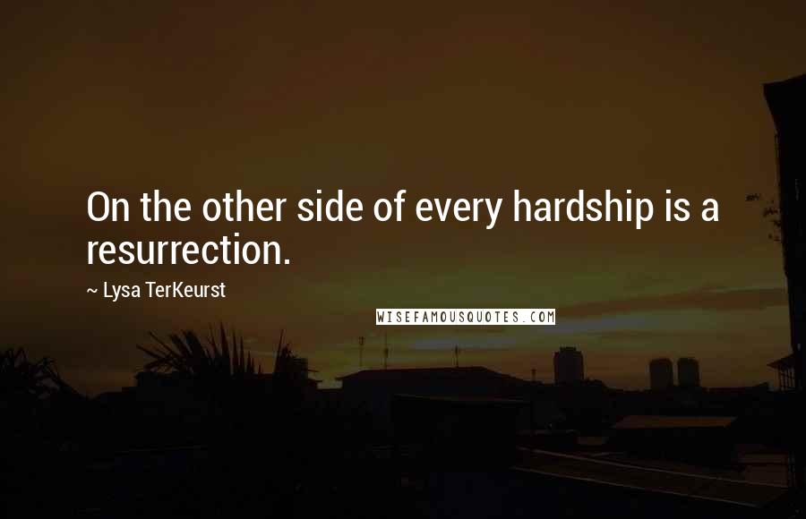 Lysa TerKeurst Quotes: On the other side of every hardship is a resurrection.
