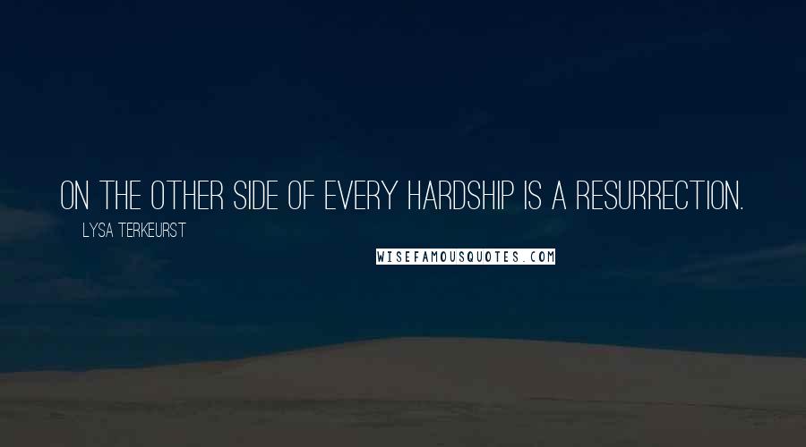 Lysa TerKeurst Quotes: On the other side of every hardship is a resurrection.