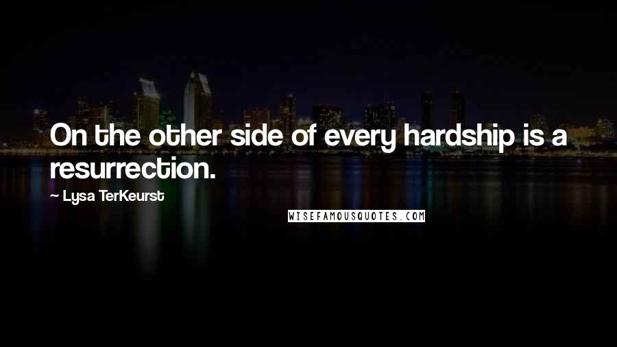 Lysa TerKeurst Quotes: On the other side of every hardship is a resurrection.