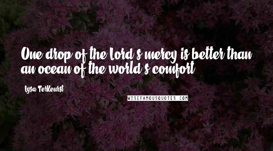 Lysa TerKeurst Quotes: One drop of the Lord's mercy is better than an ocean of the world's comfort.