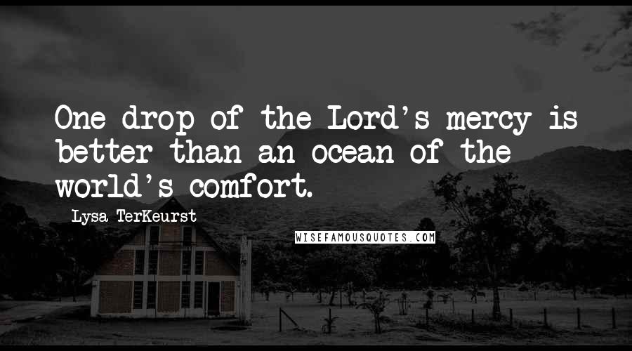Lysa TerKeurst Quotes: One drop of the Lord's mercy is better than an ocean of the world's comfort.