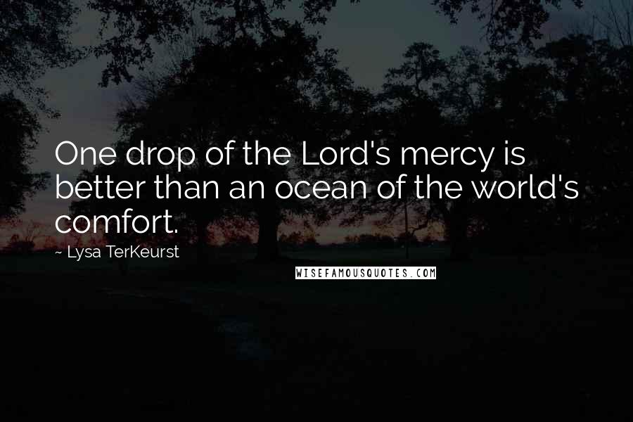 Lysa TerKeurst Quotes: One drop of the Lord's mercy is better than an ocean of the world's comfort.