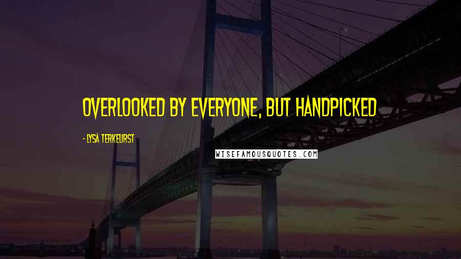 Lysa TerKeurst Quotes: Overlooked by everyone, but handpicked