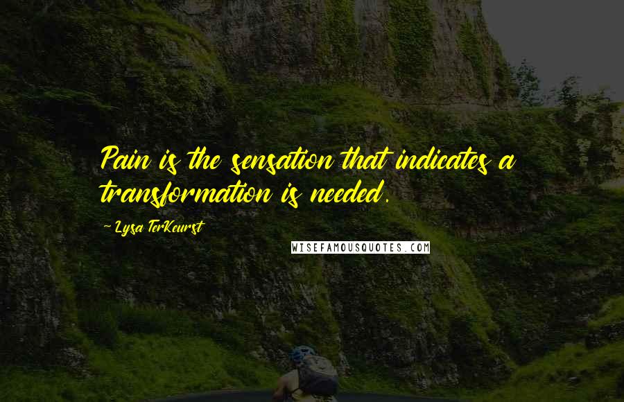 Lysa TerKeurst Quotes: Pain is the sensation that indicates a transformation is needed.