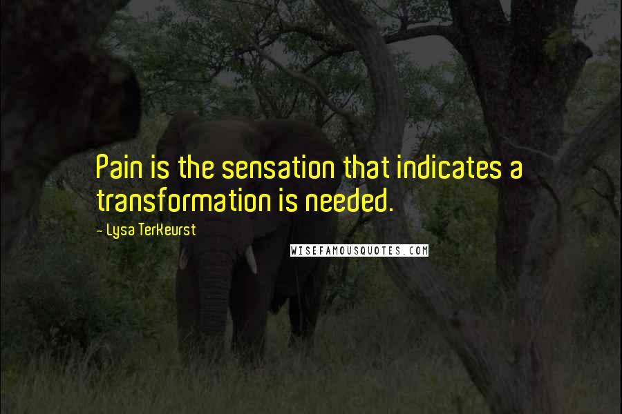 Lysa TerKeurst Quotes: Pain is the sensation that indicates a transformation is needed.