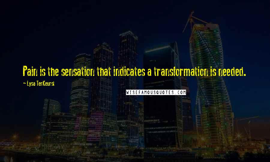 Lysa TerKeurst Quotes: Pain is the sensation that indicates a transformation is needed.